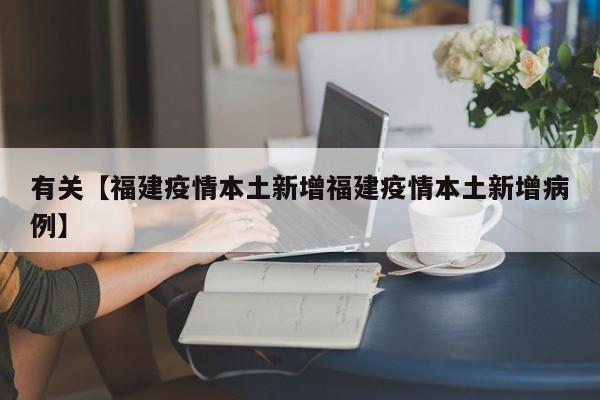 有关【福建疫情本土新增福建疫情本土新增病例】