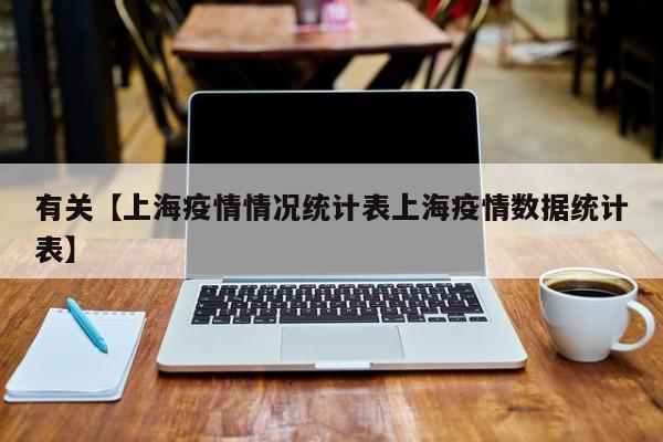 有关【上海疫情情况统计表上海疫情数据统计表】