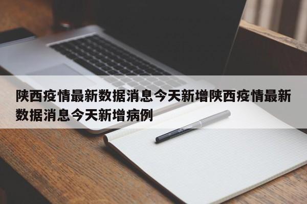 陕西疫情最新数据消息今天新增陕西疫情最新数据消息今天新增病例