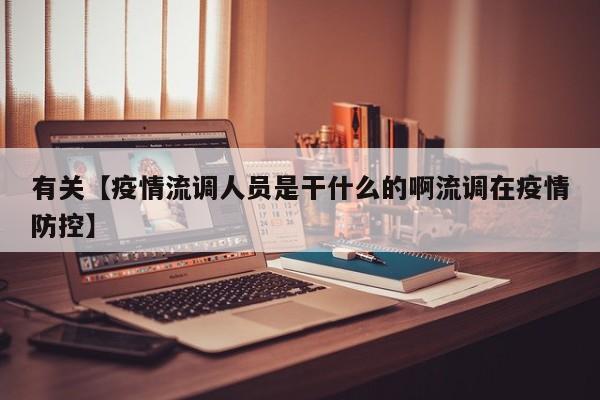 有关【疫情流调人员是干什么的啊流调在疫情防控】