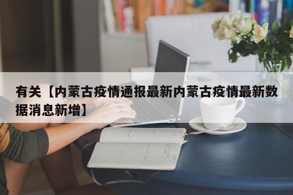 有关【内蒙古疫情通报最新内蒙古疫情最新数据消息新增】