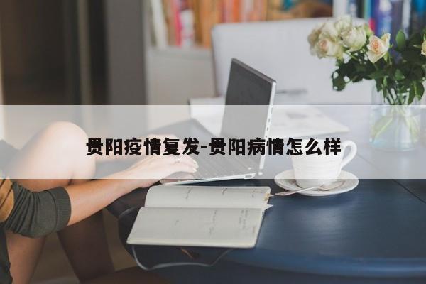 贵阳疫情复发-贵阳病情怎么样
