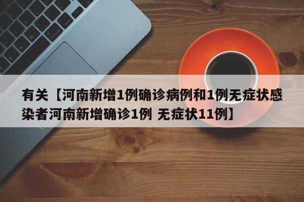 有关【河南新增1例确诊病例和1例无症状感染者河南新增确诊1例 无症状11例】