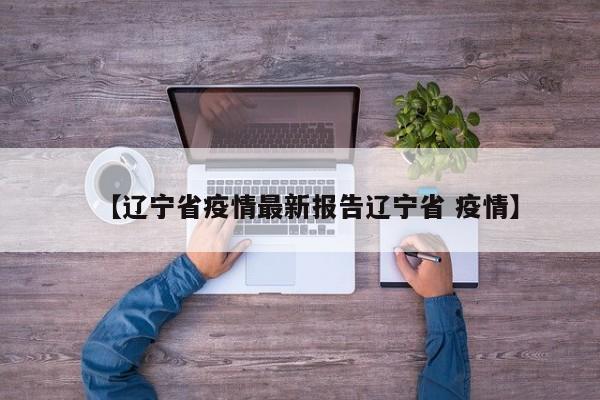 【辽宁省疫情最新报告辽宁省 疫情】