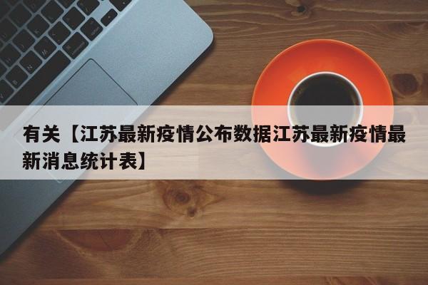 有关【江苏最新疫情公布数据江苏最新疫情最新消息统计表】