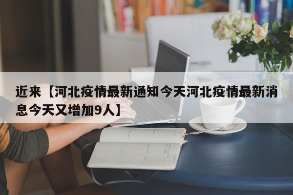 近来【河北疫情最新通知今天河北疫情最新消息今天又增加9人】