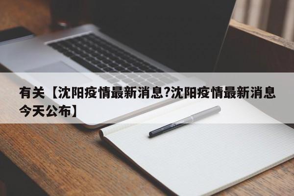 有关【沈阳疫情最新消息?沈阳疫情最新消息今天公布】