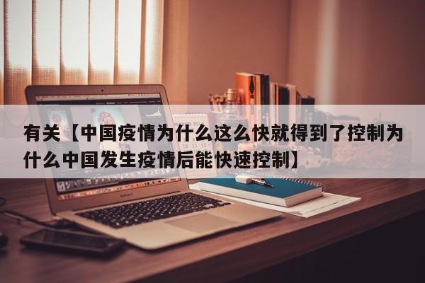有关【中国疫情为什么这么快就得到了控制为什么中国发生疫情后能快速控制】