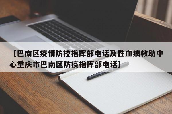 【巴南区疫情防控指挥部电话及性血病救助中心重庆市巴南区防疫指挥部电话】