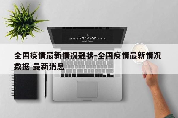 全国疫情最新情况冠状-全国疫情最新情况 数据 最新消息