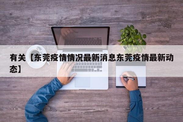 有关【东莞疫情情况最新消息东莞疫情最新动态】