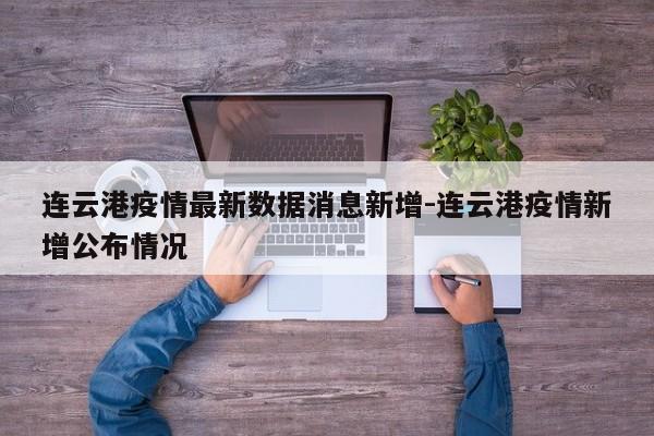 连云港疫情最新数据消息新增-连云港疫情新增公布情况
