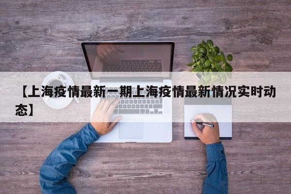 【上海疫情最新一期上海疫情最新情况实时动态】