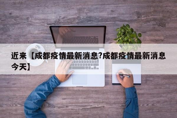 近来【成都疫情最新消息?成都疫情最新消息今天】
