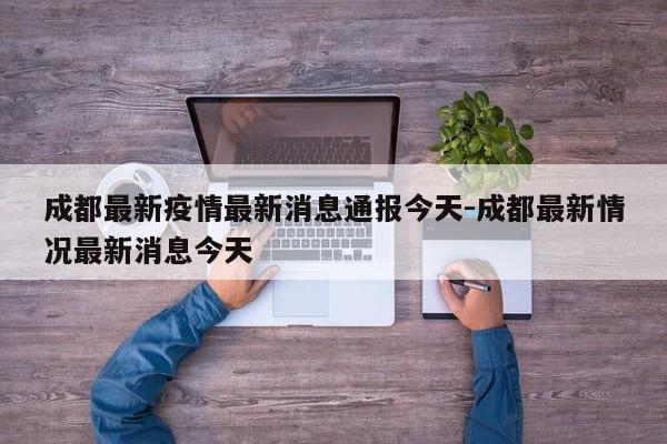 成都最新疫情最新消息通报今天-成都最新情况最新消息今天