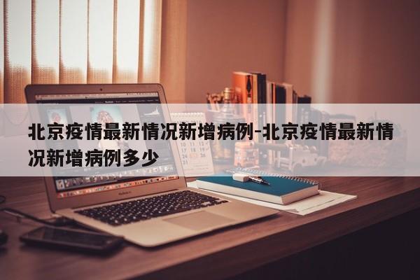 北京疫情最新情况新增病例-北京疫情最新情况新增病例多少