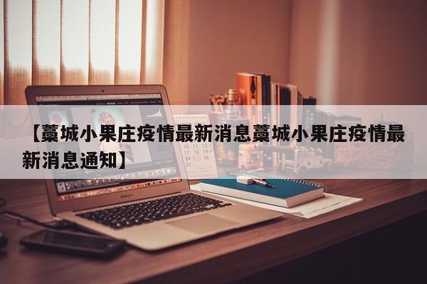 【藁城小果庄疫情最新消息藁城小果庄疫情最新消息通知】