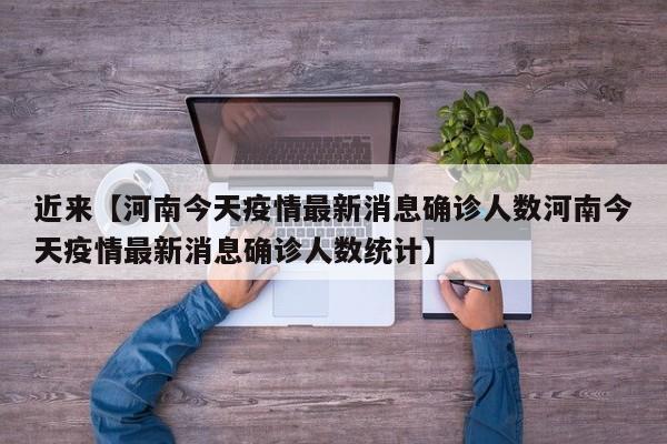 近来【河南今天疫情最新消息确诊人数河南今天疫情最新消息确诊人数统计】