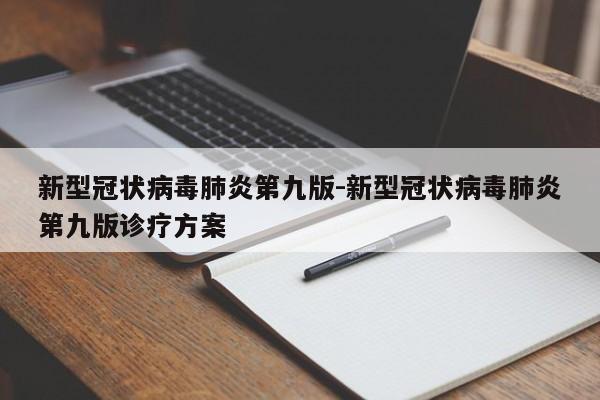 新型冠状病毒肺炎第九版-新型冠状病毒肺炎第九版诊疗方案