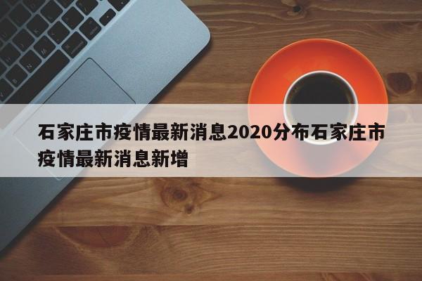 石家庄市疫情最新消息2020分布石家庄市疫情最新消息新增