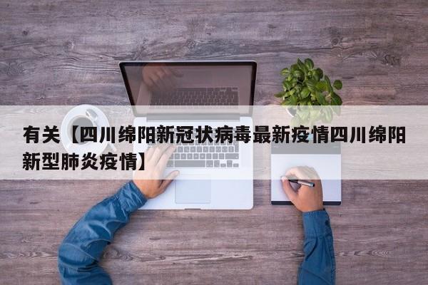 有关【四川绵阳新冠状病毒最新疫情四川绵阳新型肺炎疫情】