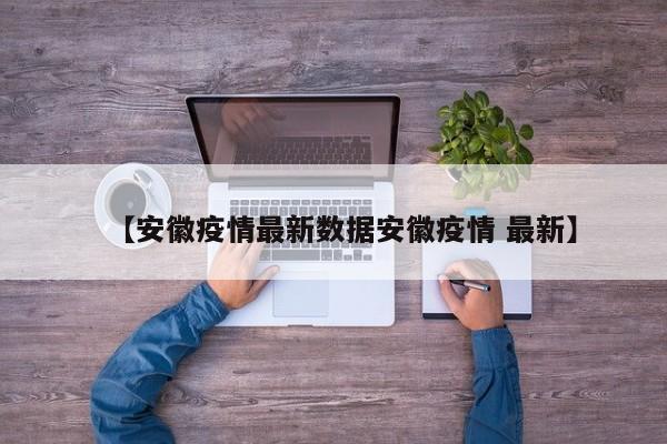 【安徽疫情最新数据安徽疫情 最新】
