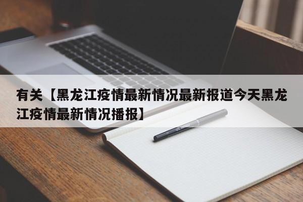 有关【黑龙江疫情最新情况最新报道今天黑龙江疫情最新情况播报】