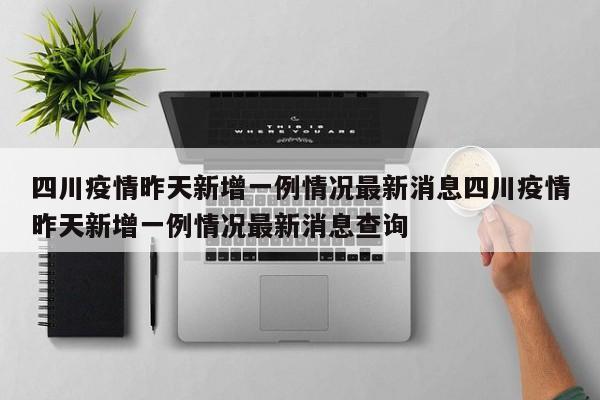 四川疫情昨天新增一例情况最新消息四川疫情昨天新增一例情况最新消息查询