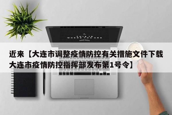 近来【大连市调整疫情防控有关措施文件下载大连市疫情防控指挥部发布第1号令】