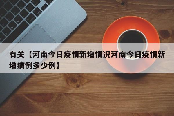 有关【河南今日疫情新增情况河南今日疫情新增病例多少例】