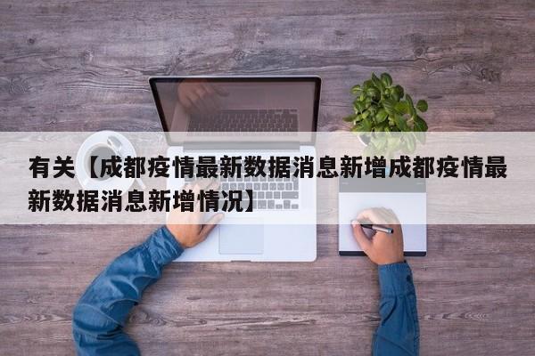 有关【成都疫情最新数据消息新增成都疫情最新数据消息新增情况】