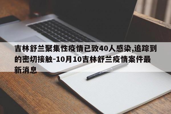 吉林舒兰聚集性疫情已致40人感染,追踪到的密切接触-10月10吉林舒兰疫情案件最新消息