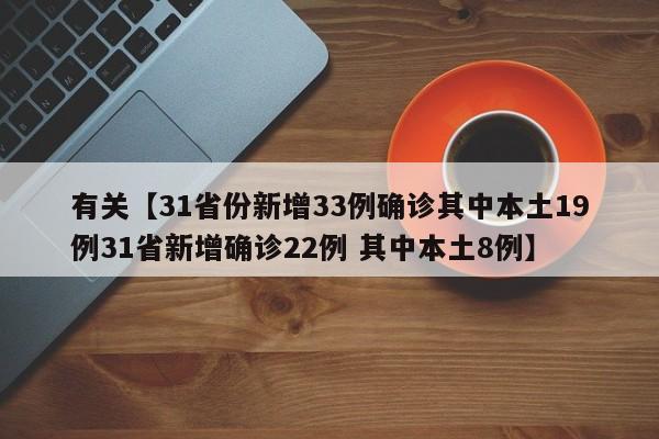 有关【31省份新增33例确诊其中本土19例31省新增确诊22例 其中本土8例】
