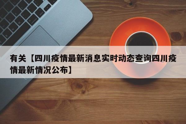 有关【四川疫情最新消息实时动态查询四川疫情最新情况公布】