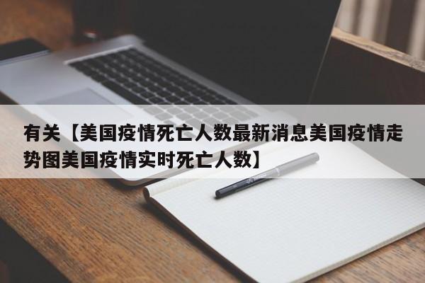 有关【美国疫情死亡人数最新消息美国疫情走势图美国疫情实时死亡人数】