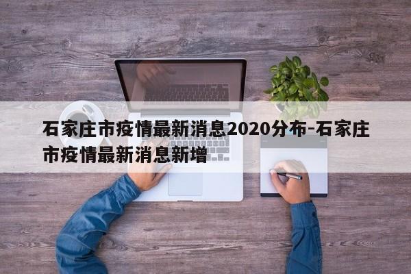 石家庄市疫情最新消息2020分布-石家庄市疫情最新消息新增