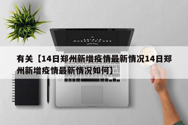 有关【14日郑州新增疫情最新情况14日郑州新增疫情最新情况如何】