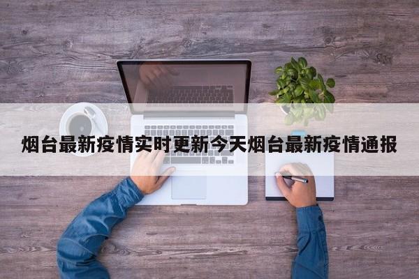 烟台最新疫情实时更新今天烟台最新疫情通报