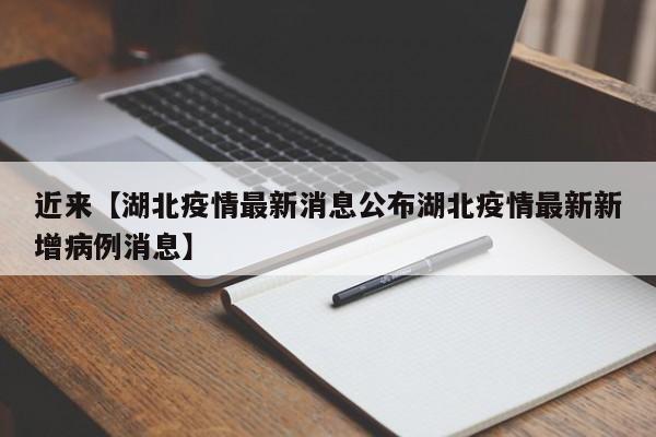 近来【湖北疫情最新消息公布湖北疫情最新新增病例消息】