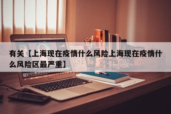有关【上海现在疫情什么风险上海现在疫情什么风险区最严重】