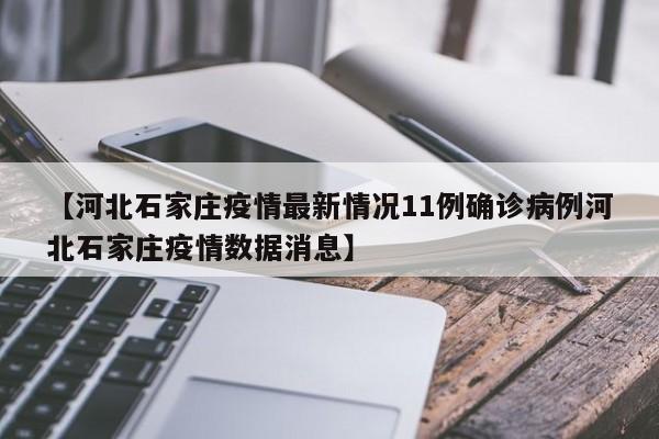 【河北石家庄疫情最新情况11例确诊病例河北石家庄疫情数据消息】