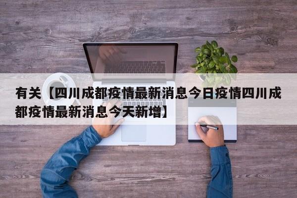 有关【四川成都疫情最新消息今日疫情四川成都疫情最新消息今天新增】