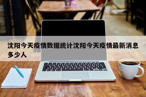 沈阳今天疫情数据统计沈阳今天疫情最新消息多少人