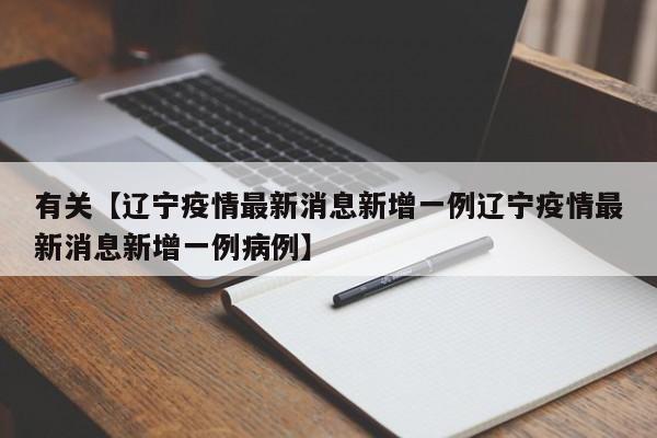 有关【辽宁疫情最新消息新增一例辽宁疫情最新消息新增一例病例】
