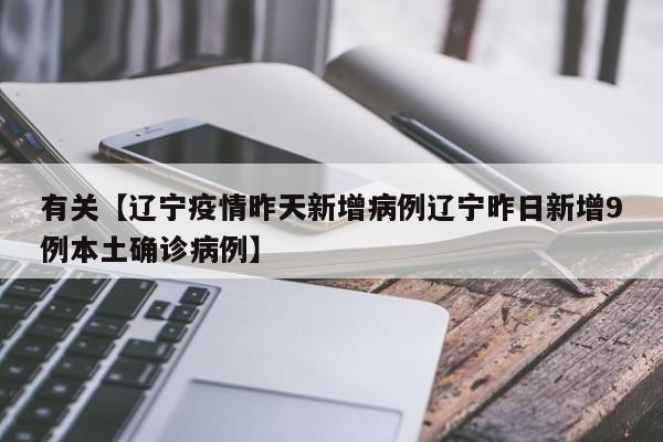 有关【辽宁疫情昨天新增病例辽宁昨日新增9例本土确诊病例】