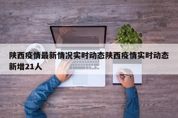 陕西疫情最新情况实时动态陕西疫情实时动态新增21人