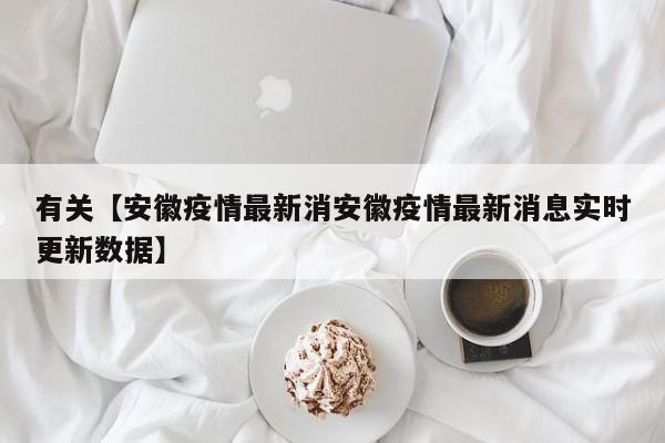 有关【安徽疫情最新消安徽疫情最新消息实时更新数据】