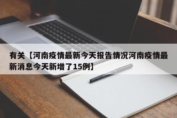 有关【河南疫情最新今天报告情况河南疫情最新消息今天新增了15例】