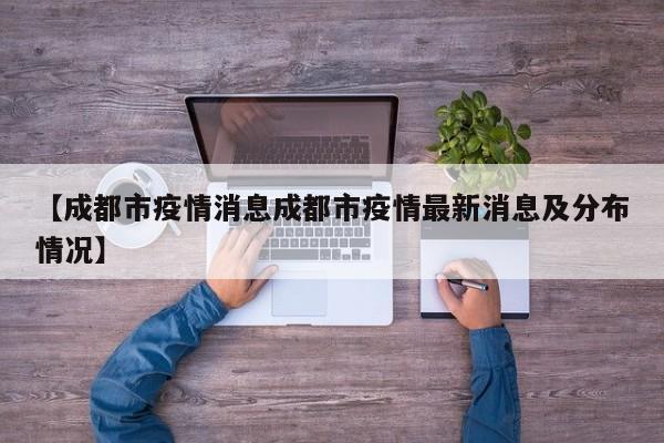 【成都市疫情消息成都市疫情最新消息及分布情况】