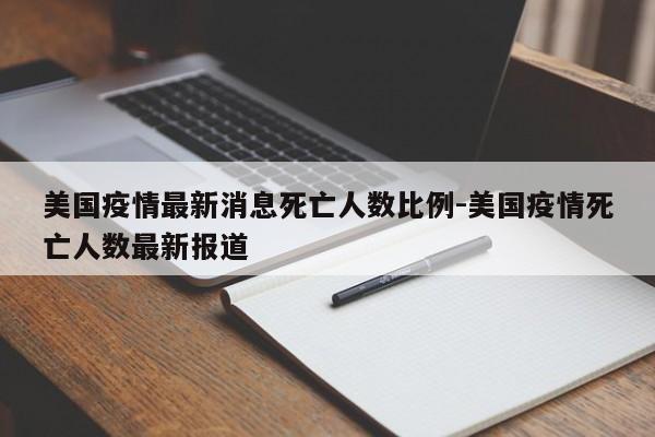 美国疫情最新消息死亡人数比例-美国疫情死亡人数最新报道